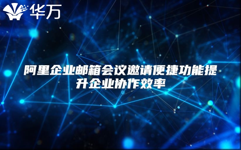 阿里企业邮箱会议邀请便捷功能提升企业协作效率