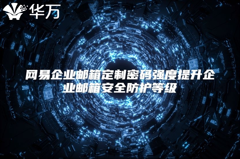 网易企业邮箱定制密码强度提升企业邮箱安全防护等级