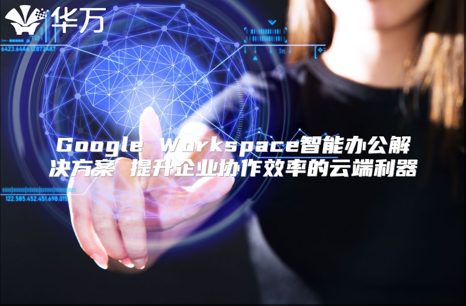 Google Workspace智能办公解决方案 提升企业协作效率的云端利器