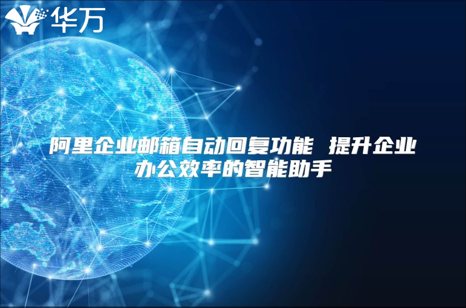 阿里企业邮箱自动回复功能 提升企业办公效率的智能助手