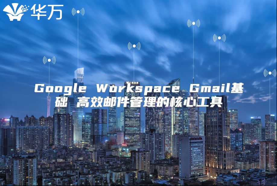 Google Workspace Gmail基础 高效邮件管理的核心工具