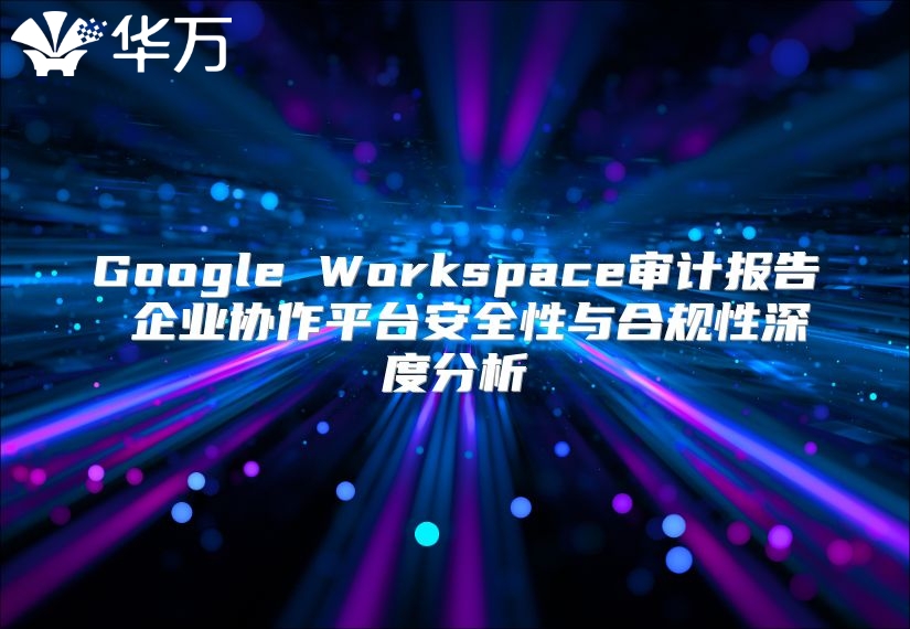 Google Workspace审计报告 企业协作平台安全性与合规性深度分析