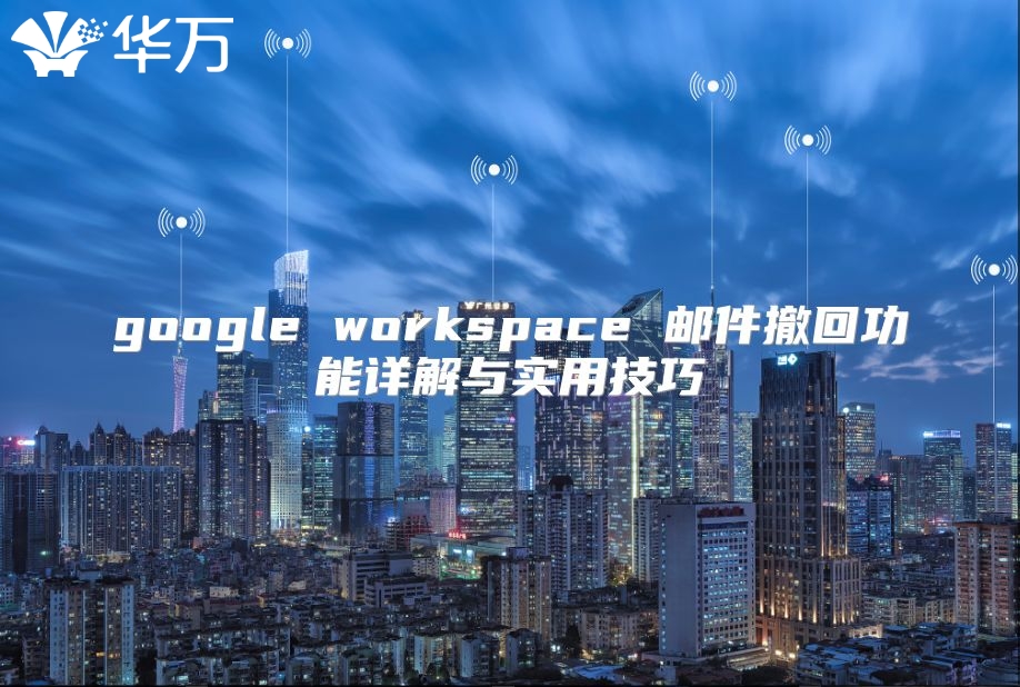 google workspace 邮件撤回功能详解与实用技巧