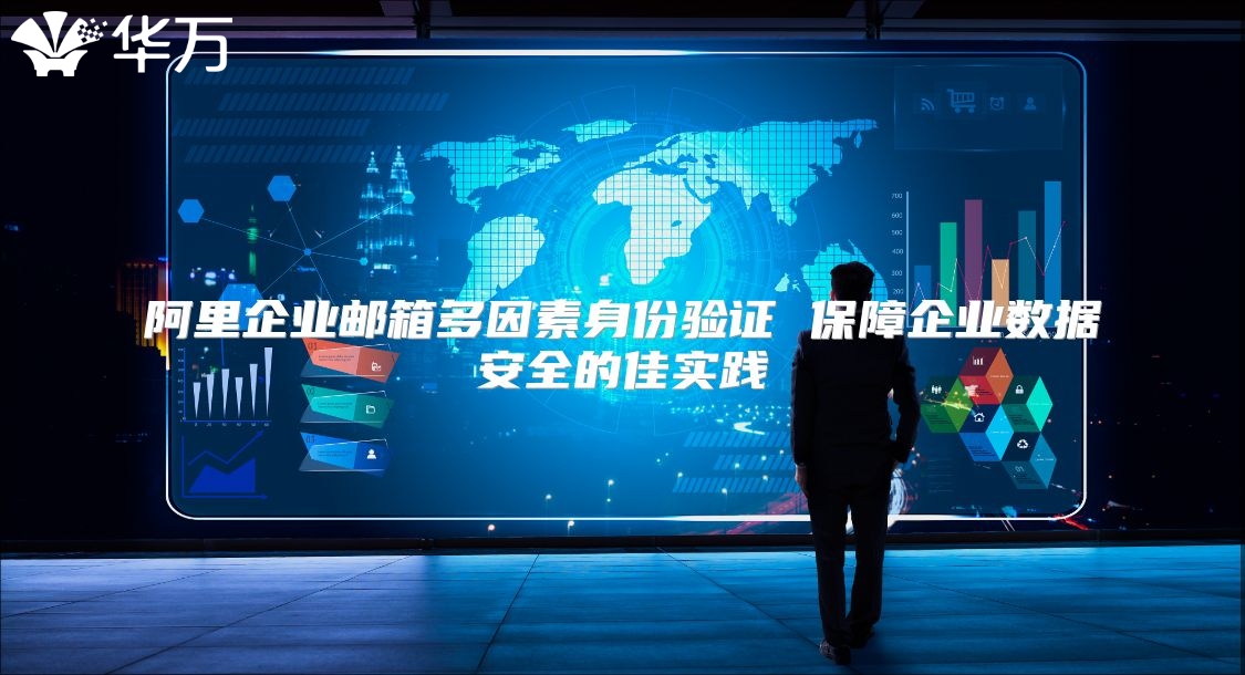 阿里企业邮箱多因素身份验证 保障企业数据安全的佳实践