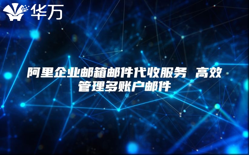 阿里企业邮箱邮件代收服务 高效管理多账户邮件