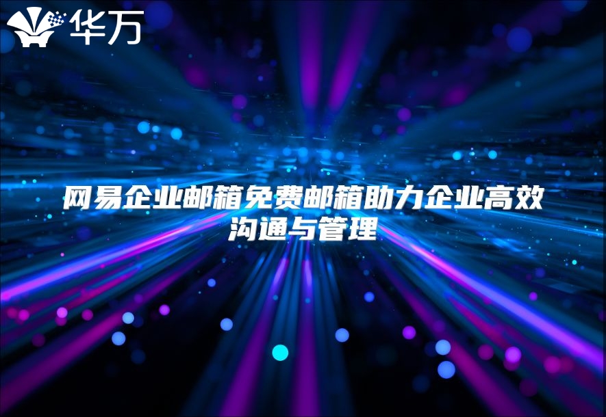 网易企业邮箱免费邮箱助力企业高效沟通与管理