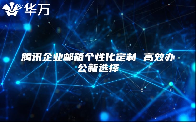 腾讯企业邮箱个性化定制 高效办公新选择