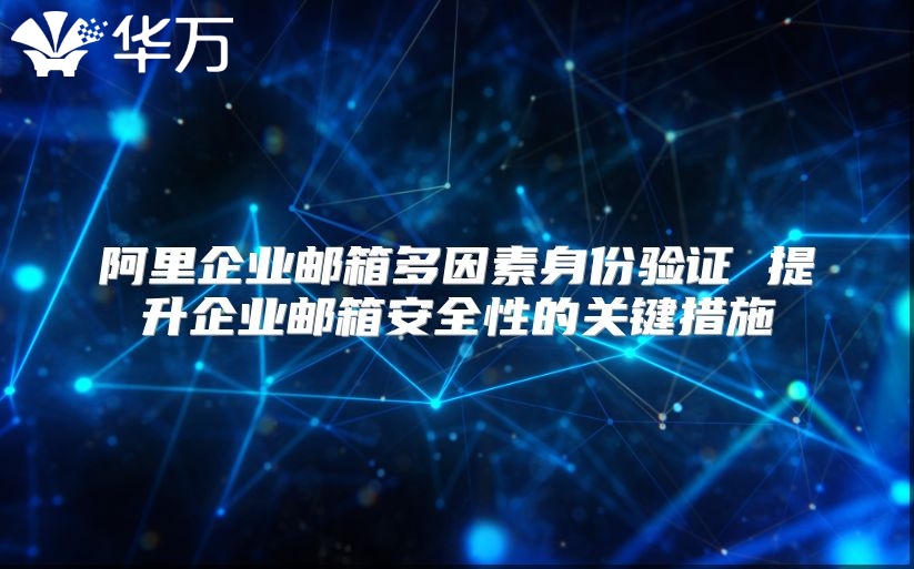 阿里企业邮箱多因素身份验证 提升企业邮箱安全性的关键措施