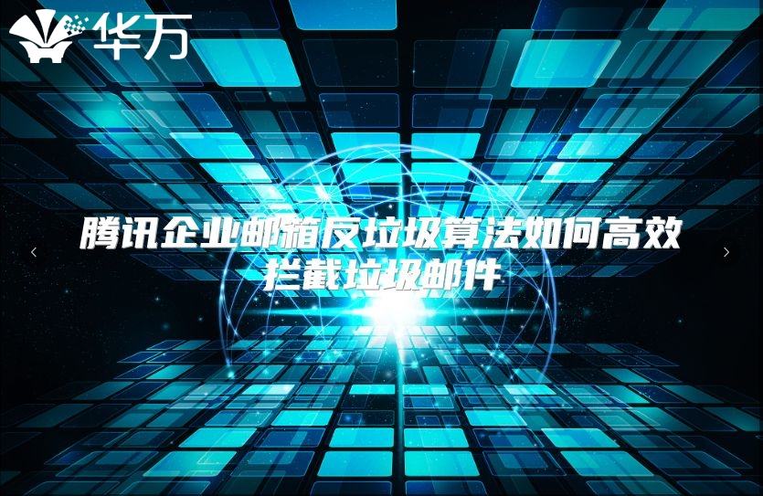 腾讯企业邮箱反垃圾算法如何高效拦截垃圾邮件