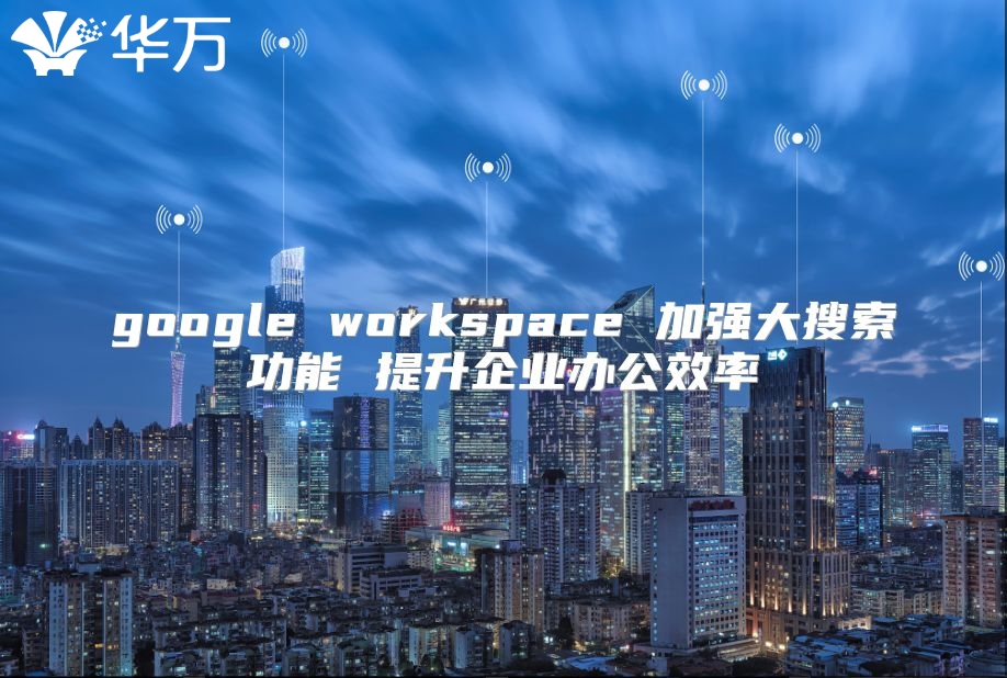 google workspace 加强大搜索功能 提升企业办公效率