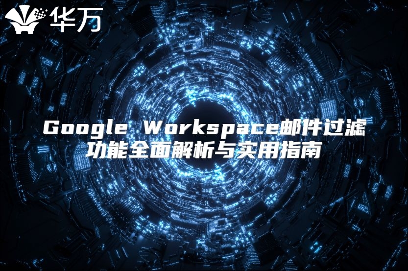 Google Workspace邮件过滤功能全面解析与实用指南