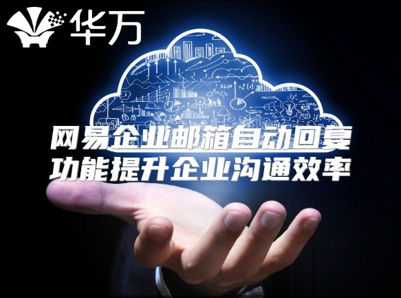 网易企业邮箱自动回复功能提升企业沟通效率