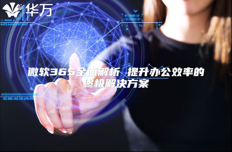 微软365全面解析 提升办公效率的终极解决方案
