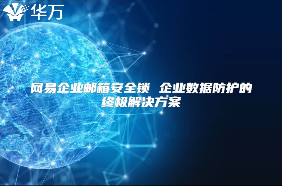 网易企业邮箱安全锁 企业数据防护的终极解决方案