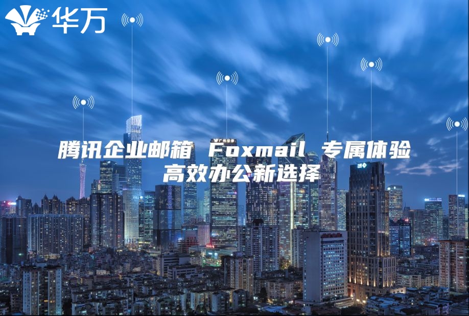 腾讯企业邮箱 Foxmail 专属体验 高效办公新选择