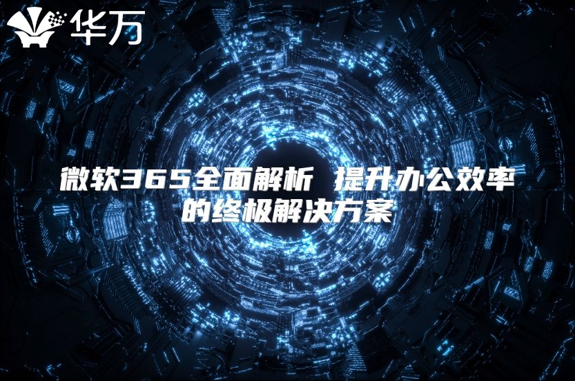 微软365全面解析 提升办公效率的终极解决方案