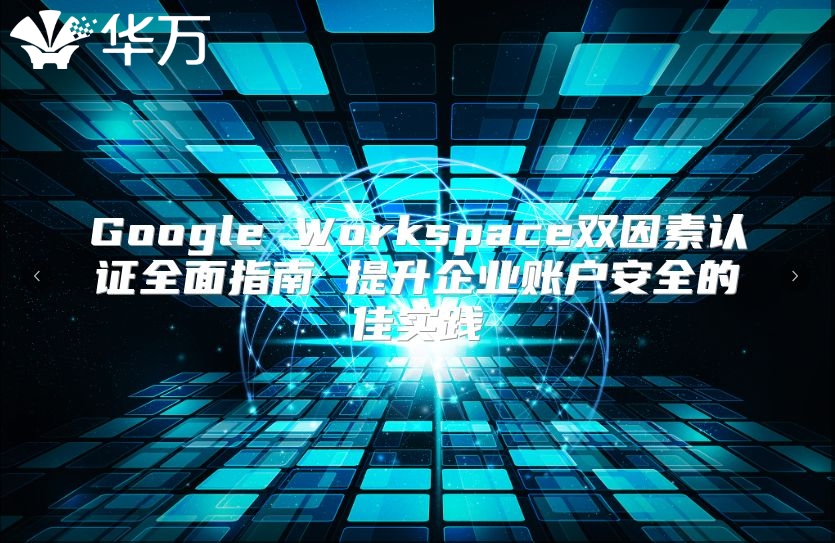 Google Workspace双因素认证全面指南 提升企业账户安全的佳实践