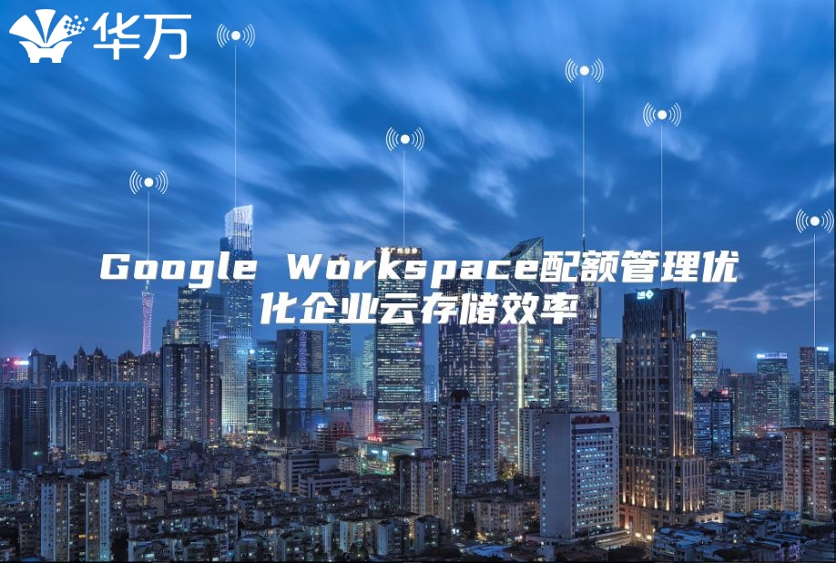 Google Workspace配额管理优化企业云存储效率