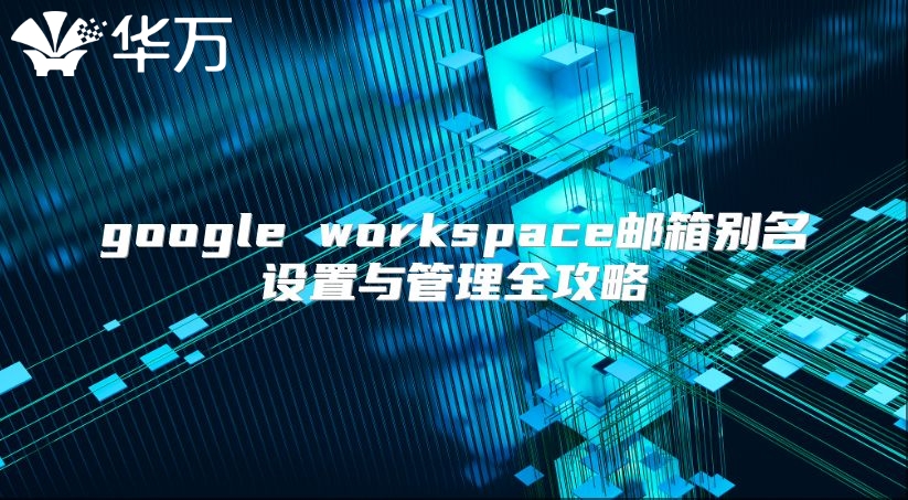 google workspace邮箱别名设置与管理全攻略