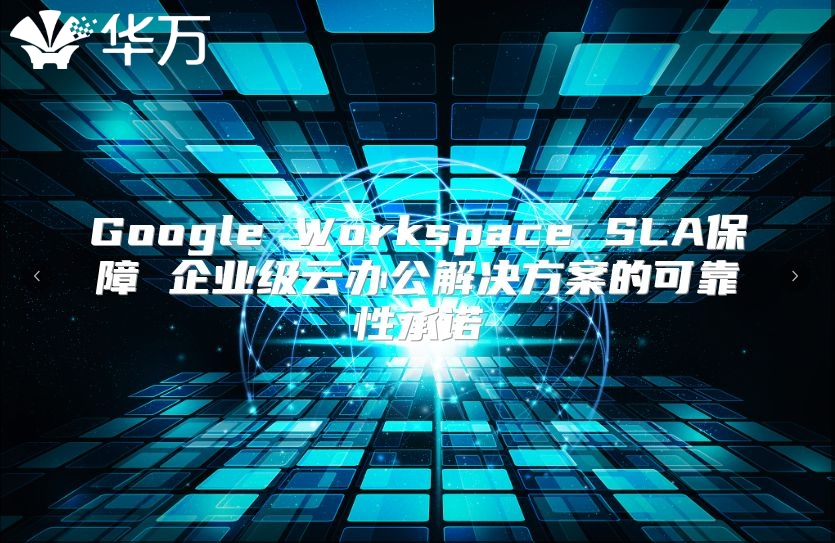Google Workspace SLA保障 企业级云办公解决方案的可靠性承诺