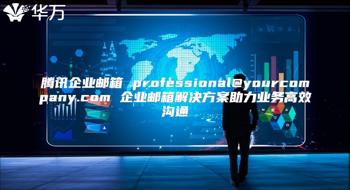 腾讯企业邮箱 professional@yourcompany.com 企业邮箱解决方案助力业务高效沟通