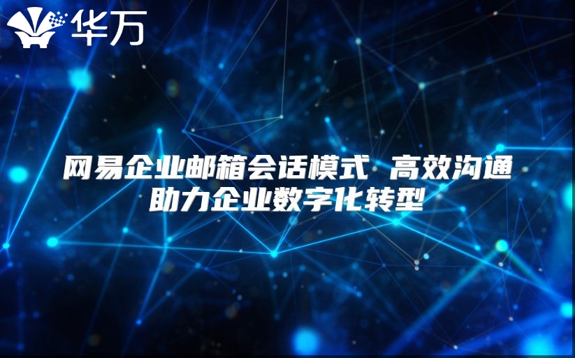 网易企业邮箱会话模式 高效沟通助力企业数字化转型