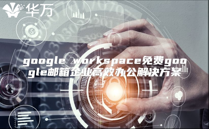 google workspace免费google邮箱企业高效办公解决方案