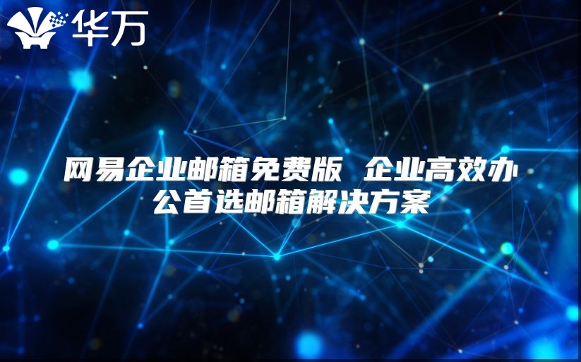 网易企业邮箱免费版 企业高效办公首选邮箱解决方案