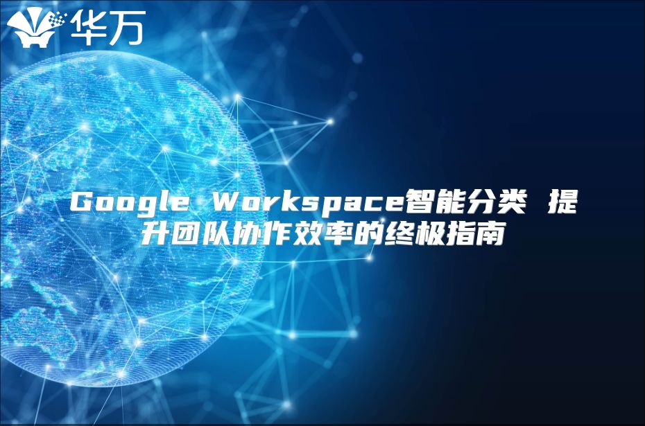 Google Workspace智能分类 提升团队协作效率的终极指南