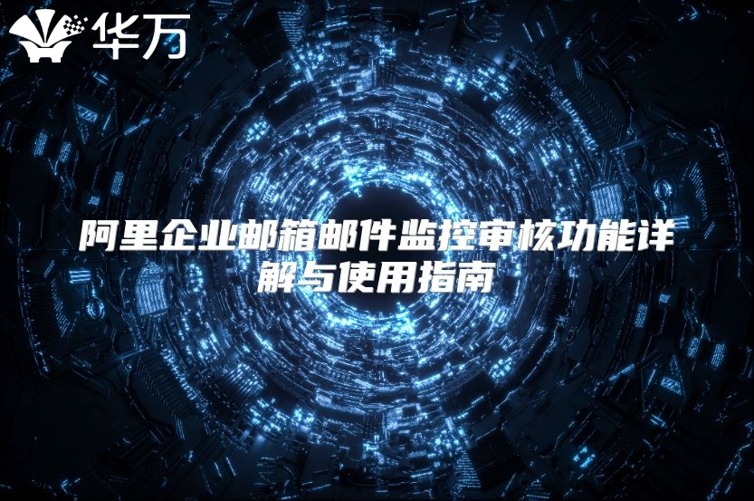 阿里企业邮箱邮件监控审核功能详解与使用指南