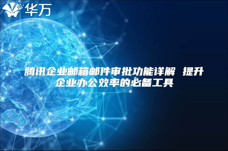 腾讯企业邮箱邮件审批功能详解 提升企业办公效率的必备工具