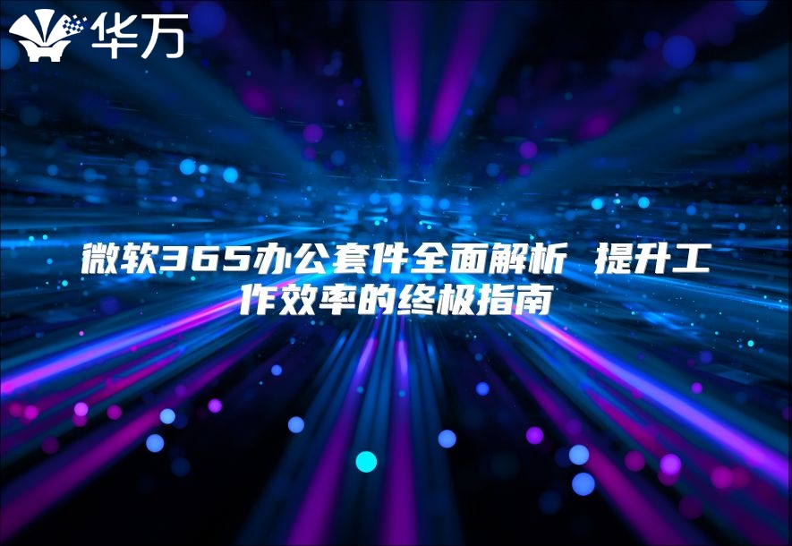 微软365办公套件全面解析 提升工作效率的终极指南