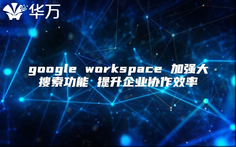 google workspace 加强大搜索功能 提升企业协作效率