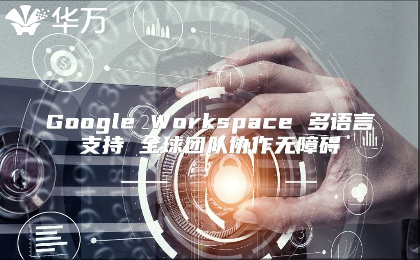 Google Workspace 多语言支持 全球团队协作无障碍