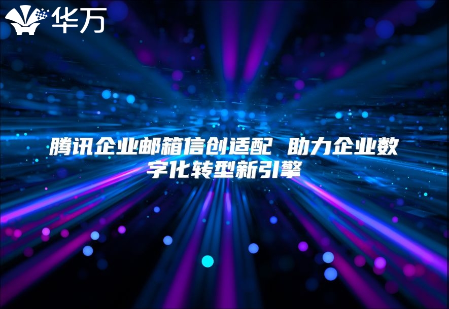 腾讯企业邮箱信创适配 助力企业数字化转型新引擎