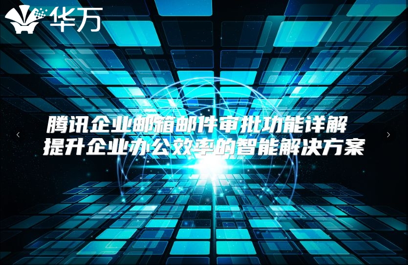 腾讯企业邮箱邮件审批功能详解 提升企业办公效率的智能解决方案