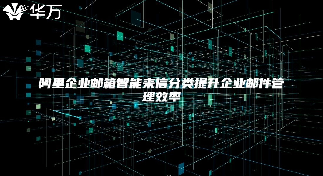 阿里企业邮箱智能来信分类提升企业邮件管理效率