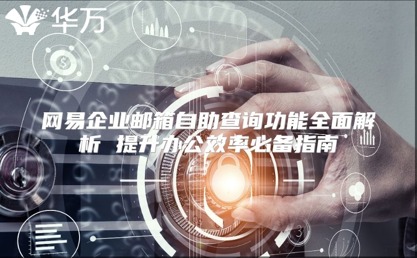 网易企业邮箱自助查询功能全面解析 提升办公效率必备指南