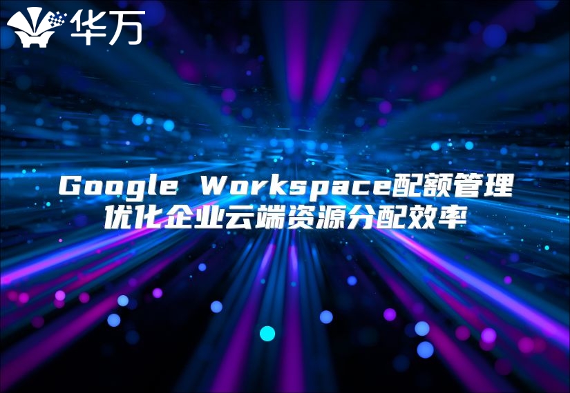 Google Workspace配额管理优化企业云端资源分配效率