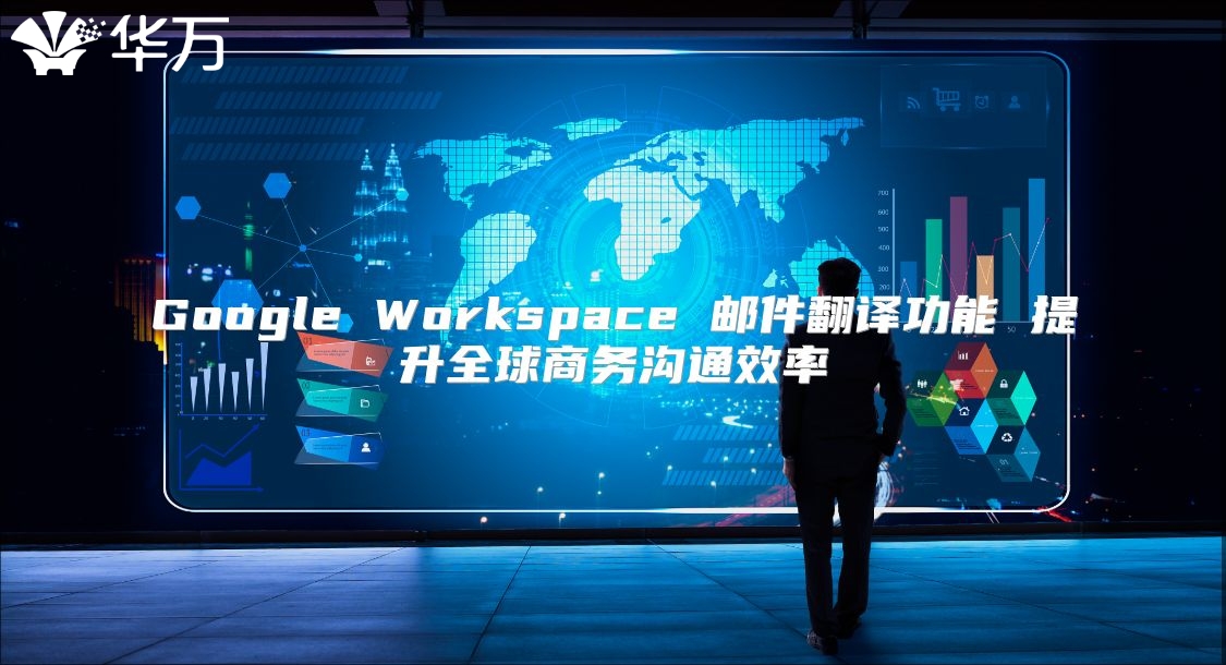 Google Workspace 邮件翻译功能 提升全球商务沟通效率