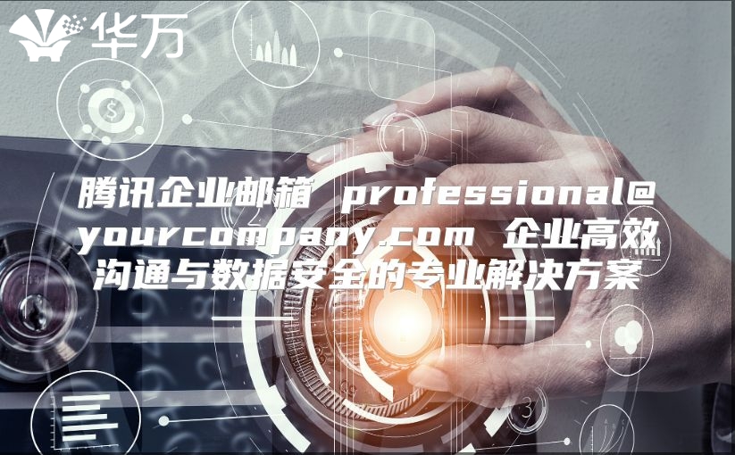 腾讯企业邮箱 professional@yourcompany.com 企业高效沟通与数据安全的专业解决方案