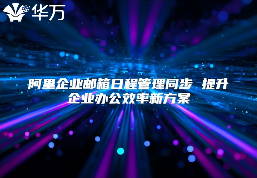 阿里企业邮箱日程管理同步 提升企业办公效率新方案