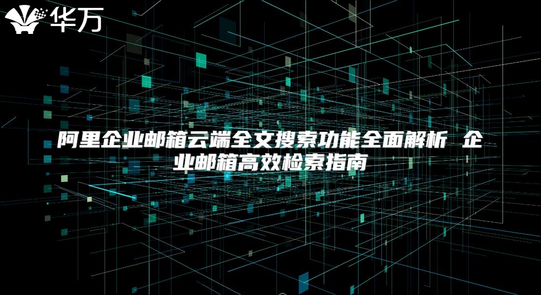 阿里企业邮箱云端全文搜索功能全面解析 企业邮箱高效检索指南