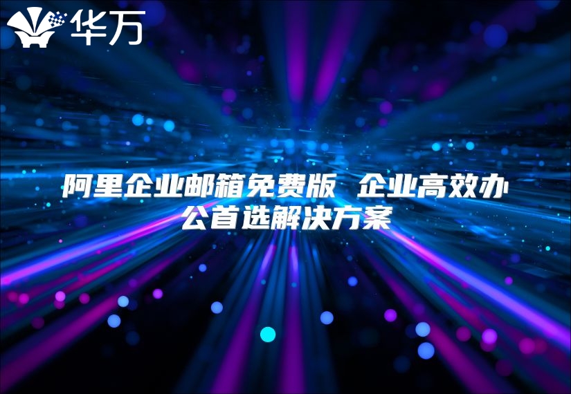 阿里企业邮箱免费版 企业高效办公首选解决方案