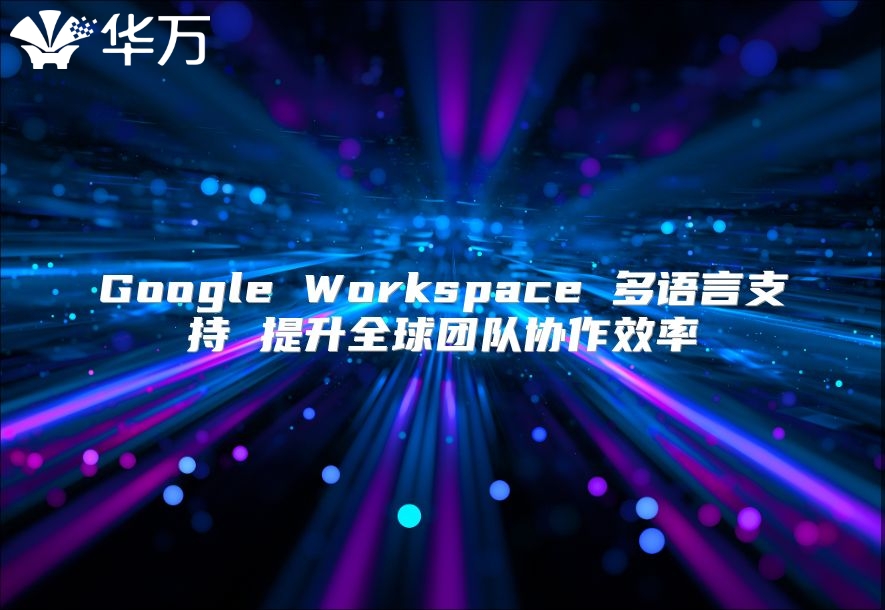 Google Workspace 多语言支持 提升全球团队协作效率
