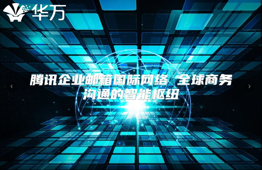 腾讯企业邮箱国际网络 全球商务沟通的智能枢纽