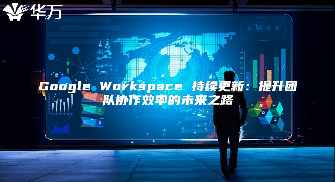 Google Workspace 持续更新：提升团队协作效率的未来之路