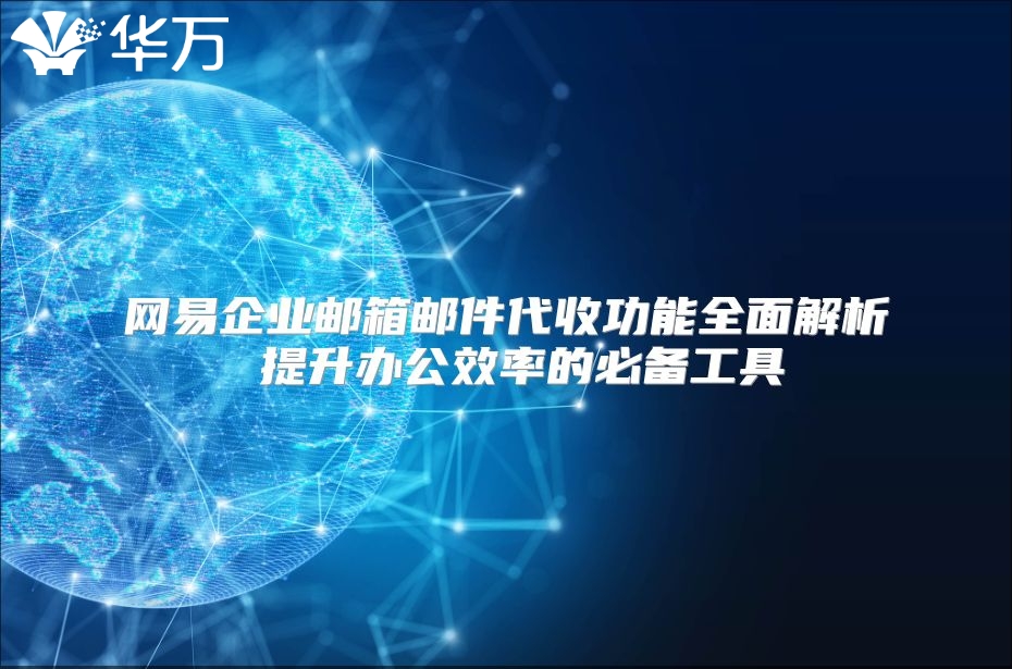 网易企业邮箱邮件代收功能全面解析 提升办公效率的必备工具