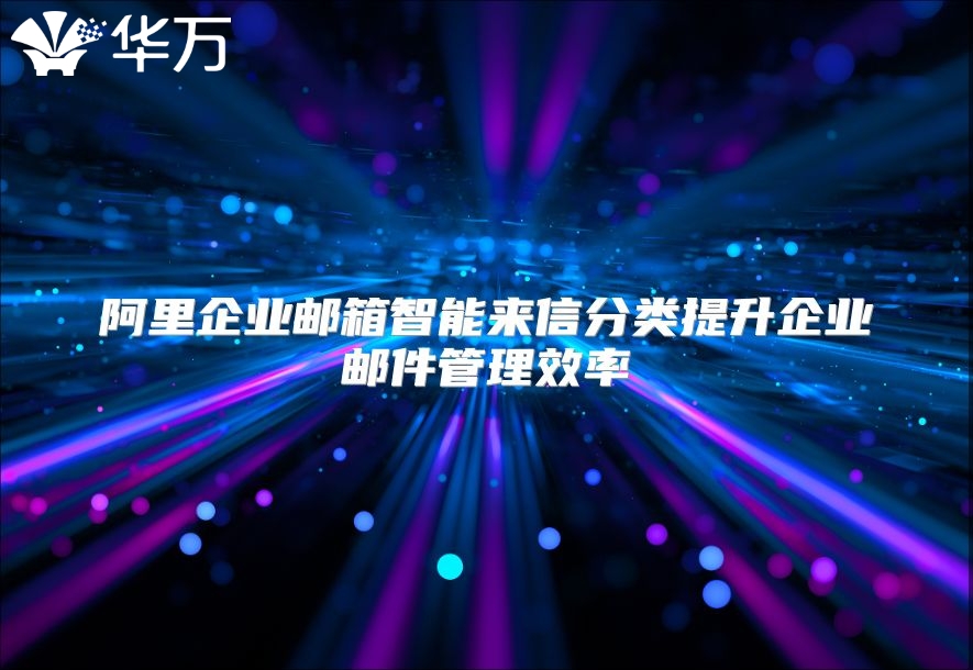 阿里企业邮箱智能来信分类提升企业邮件管理效率