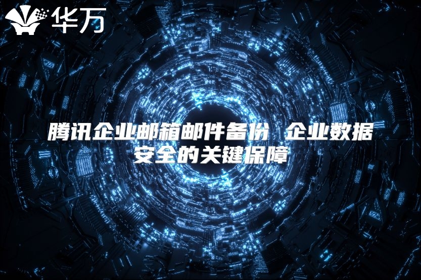 腾讯企业邮箱邮件备份 企业数据安全的关键保障